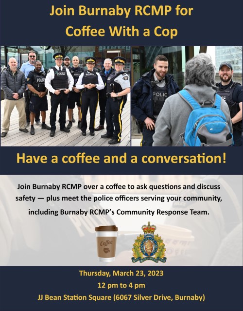 A poster with a photo of several Burnaby RCMP staff members, including some in uniform posing togehrer. Beside it is a second photo with two smiling uniformed RCMP officers speaking to a man wearing a backpack. The main text says "Join Burnaby RCMP for Coffee With a Cop" and "Have a coffee and a conversation". The event is happening Thursday, March 23, 2023 from 12 pm to 4 pm at JJ Bean Station Square (6067 Silver Drive, Burnaby) 